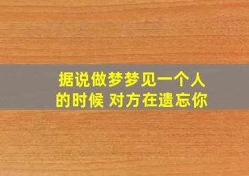 据说做梦梦见一个人的时候 对方在遗忘你